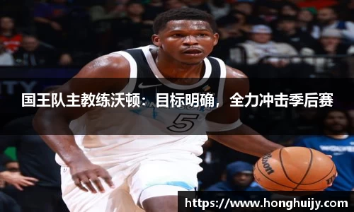 国王队主教练沃顿：目标明确，全力冲击季后赛
