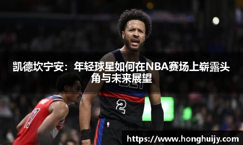 凯德坎宁安：年轻球星如何在NBA赛场上崭露头角与未来展望