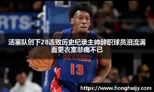 活塞队创下28连败历史纪录主帅辞职球员泪流满面更衣室悲痛不已
