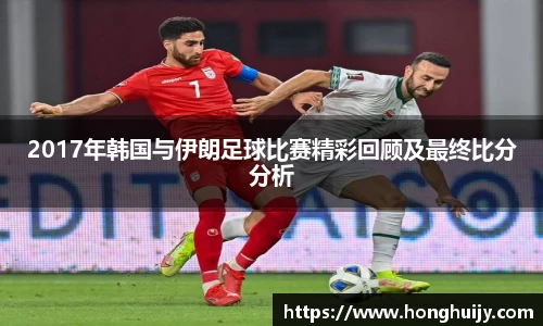 2017年韩国与伊朗足球比赛精彩回顾及最终比分分析